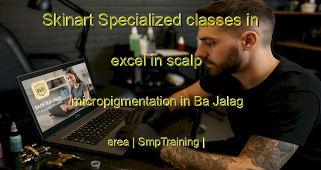 Skinart Specialized classes in excel in scalp micropigmentation in Ba Jalag area | SmpTraining | SmpClasses | SkinartTraining-China